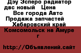 Дэу Эсперо радиатор двс новый › Цена ­ 2 300 - Все города Авто » Продажа запчастей   . Хабаровский край,Комсомольск-на-Амуре г.